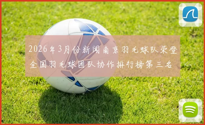 2026年3月份新闻南京羽毛球队荣登全国羽毛球团队协作排行榜第三名展现团队精神与实力