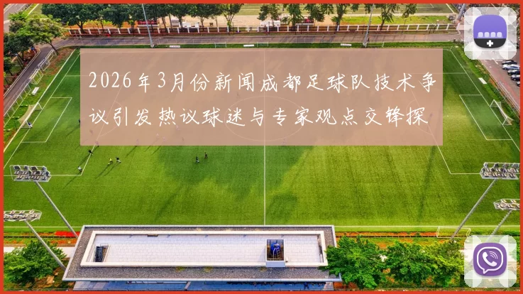 2026年3月份新闻成都足球队技术争议引发热议球迷与专家观点交锋探讨战术与表现