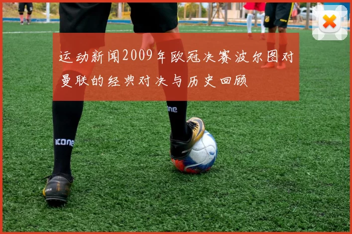 运动新闻2009年欧冠决赛波尔图对曼联的经典对决与历史回顾