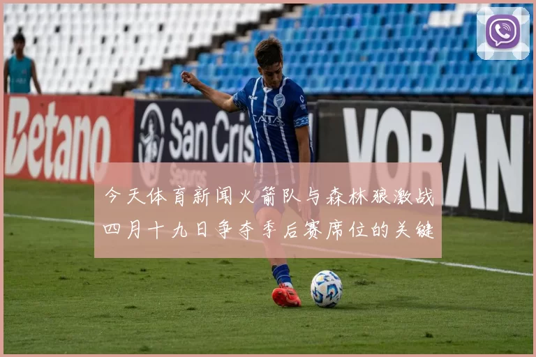 今天体育新闻火箭队与森林狼激战四月十九日争夺季后赛席位的关键对决